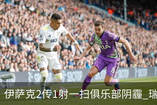 伊萨克2传1射一扫俱乐部阴霾 瑞典双锋连线大杀四方